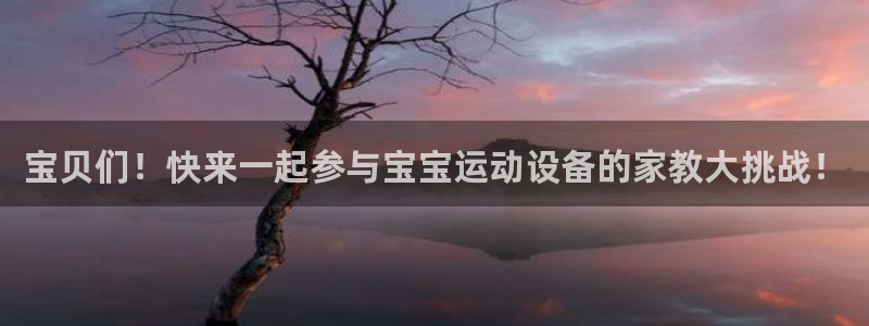 征途国际招商电话号码是多少啊:宝贝们!快来一起参与宝宝运动设