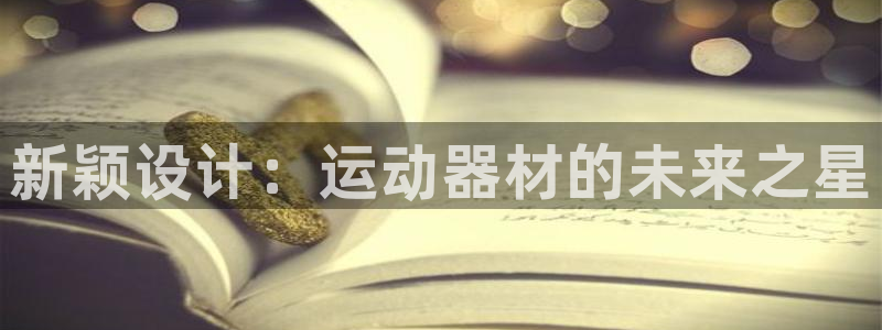 征途国际娱乐首页官网下载:新颖设计:运动器材的未来之星